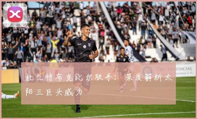 杜兰特布克比尔联手：深度解析太阳三巨头威力