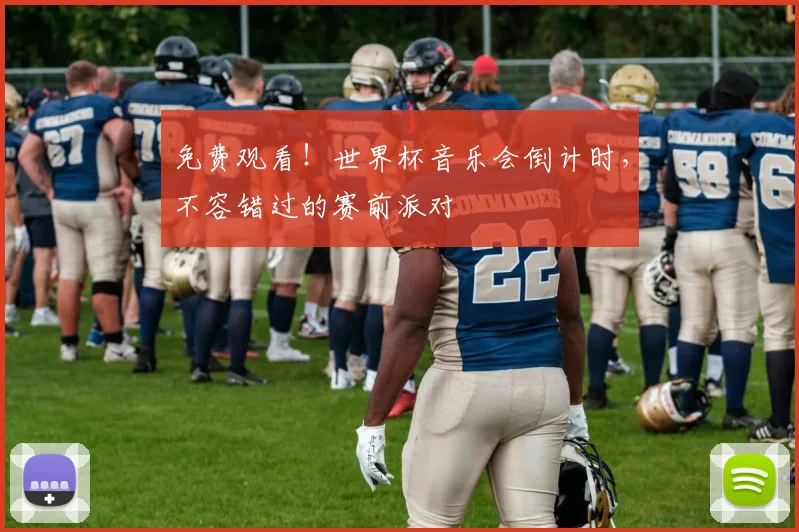 免费观看!世界杯音乐会倒计时,不容错过的赛前派对