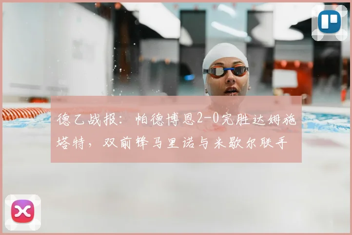 德乙战报:帕德博恩2-0完胜达姆施塔特,双前锋马里诺与米歇尔联手破门制胜