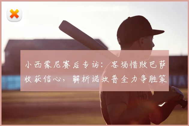 小西蒙尼赛后专访:客场惜败巴萨收获信心,解析诺坎普全力争胜策略