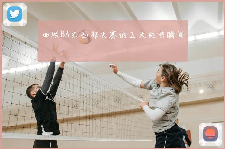回顾BA东西部决赛的五大经典瞬间