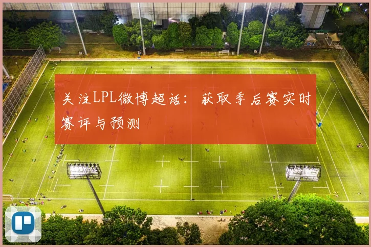 关注LPL微博超话:获取季后赛实时赛评与预测