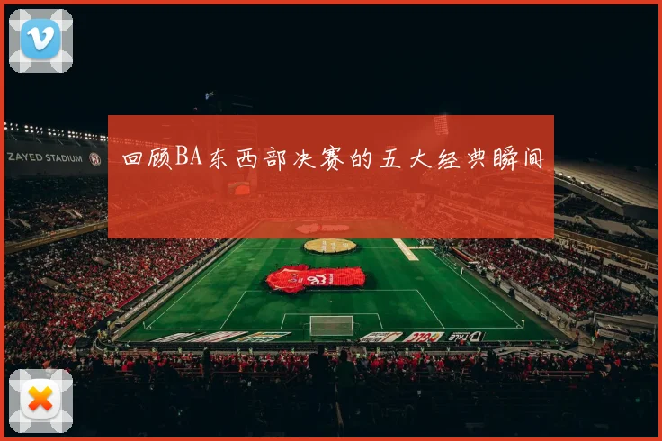 回顾BA东西部决赛的五大经典瞬间