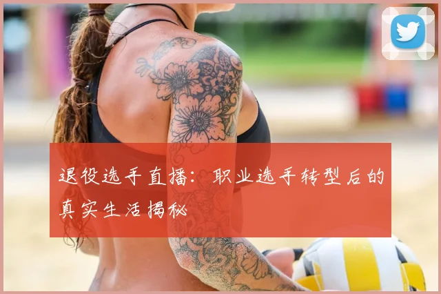 退役选手直播:职业选手转型后的真实生活揭秘