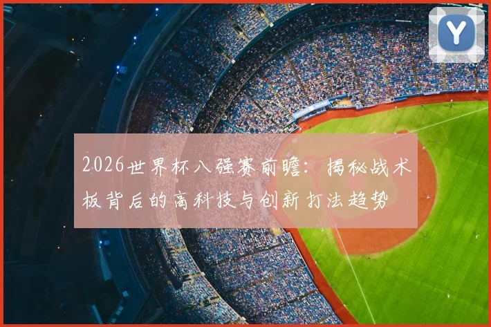 2026世界杯八强赛前瞻:揭秘战术板背后的高科技与创新打法趋势