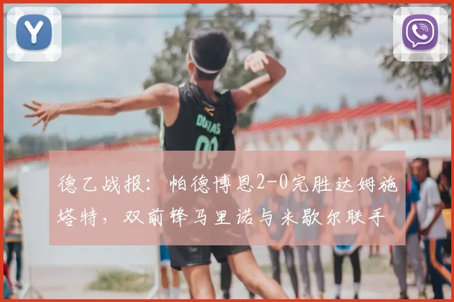 德乙战报:帕德博恩2-0完胜达姆施塔特,双前锋马里诺与米歇尔联手破门制胜