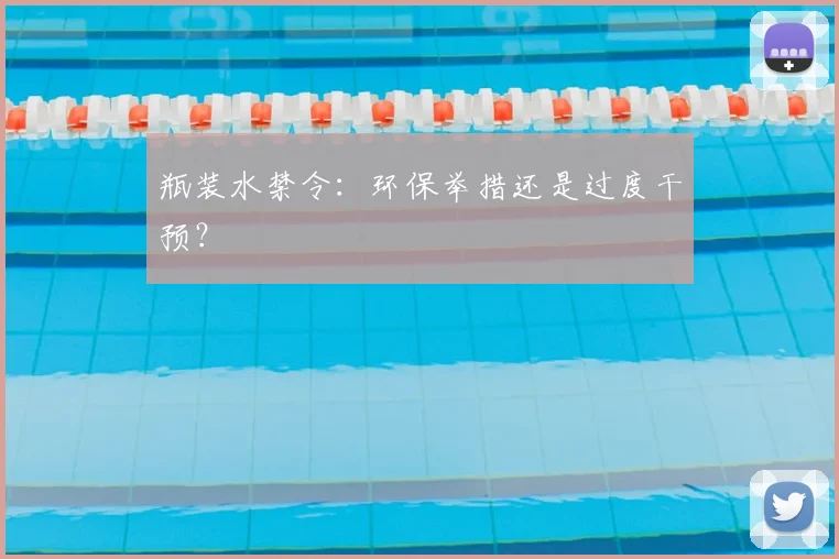 瓶装水禁令：环保举措还是过度干预？