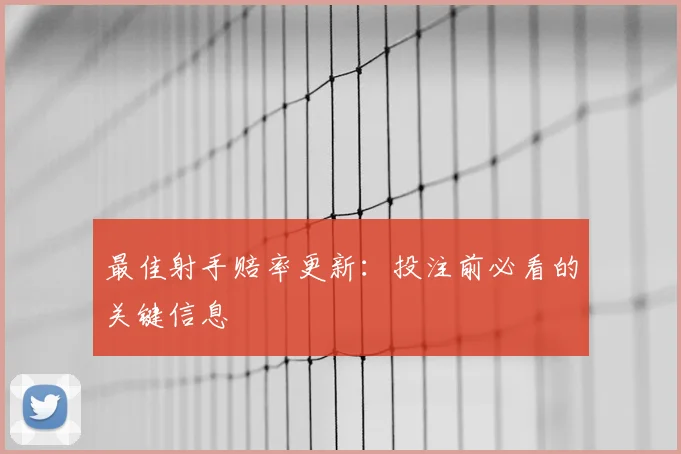 最佳射手赔率更新：投注前必看的关键信息