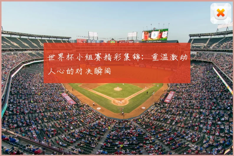 世界杯小组赛精彩集锦：重温激动人心的对决瞬间