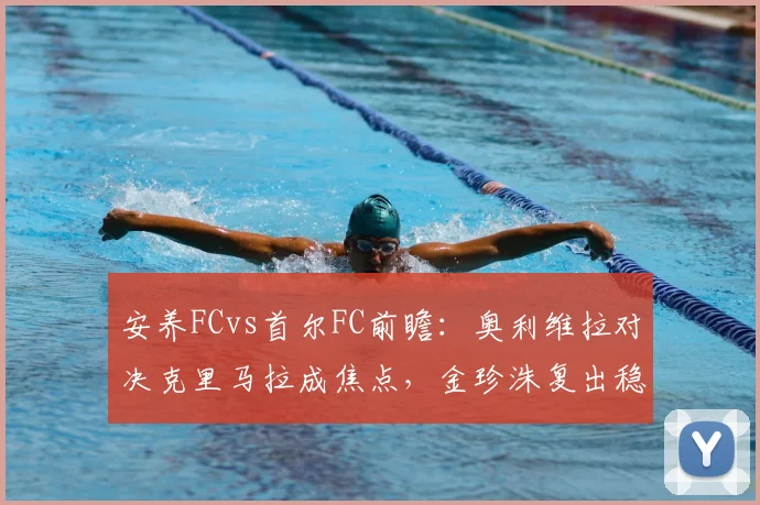 安养FCvs首尔FC前瞻：奥利维拉对决克里马拉成焦点，金珍洙复出稳固后防