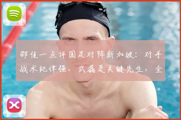 邵佳一点评国足对阵新加坡：对手战术纪律强，武磊是关键先生，全队需众志成城
