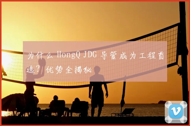 为什么 HongQ JDG 导管成为工程首选？优势全揭秘