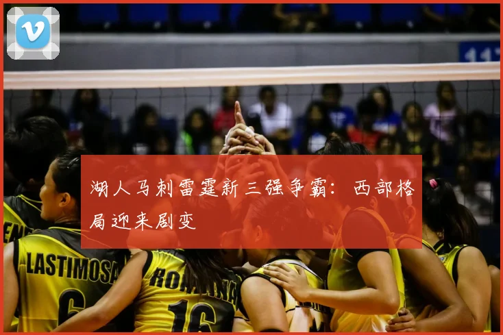 湖人马刺雷霆新三强争霸:西部格局迎来剧变