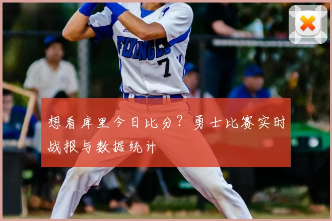 想看库里今日比分?勇士比赛实时战报与数据统计