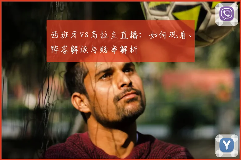 西班牙vs乌拉圭直播：如何观看、阵容解读与赔率解析