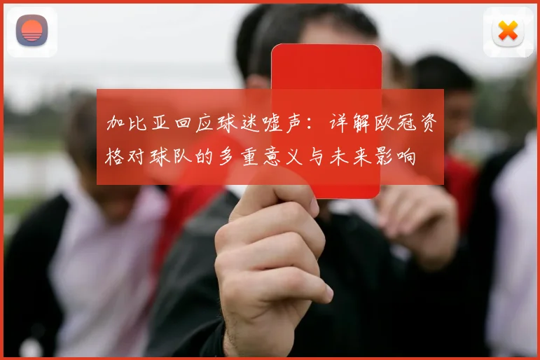 加比亚回应球迷嘘声:详解欧冠资格对球队的多重意义与未来影响