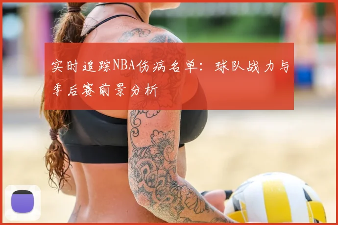 实时追踪NBA伤病名单:球队战力与季后赛前景分析